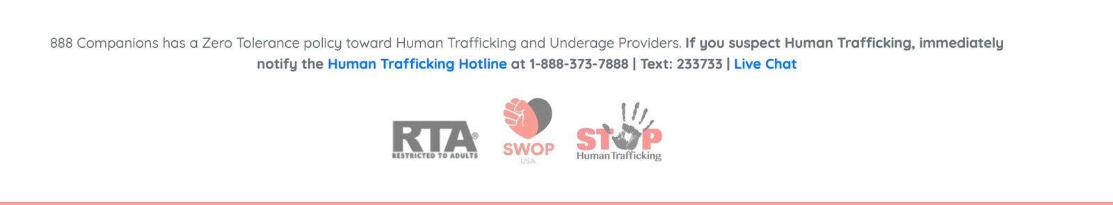 Companionship Club has a Zero Tolerance policy toward Human Trafficking and Underage Providers. If you suspect Human Trafficking, notify the Human Trafficking Hotline at 1-888-373-7888.